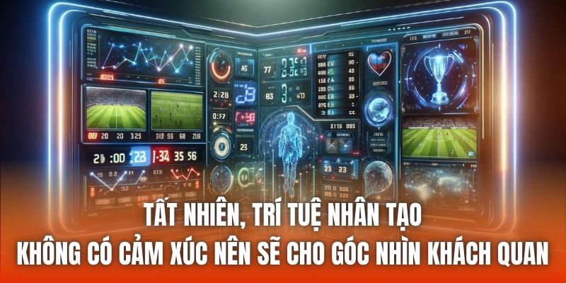 Tất nhiên, trí tuệ nhân tạo không có cảm xúc nên sẽ cho góc nhìn khách quan