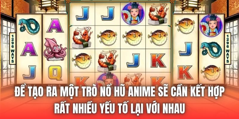 Để tạo ra một trò nổ hũ anime sẽ cần kết hợp rất nhiều yếu tố lại với nhau